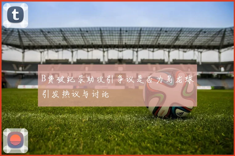 B费破纪录助攻引争议是否为乌龙球引发热议与讨论