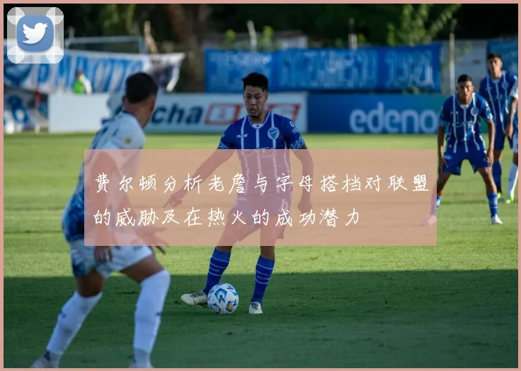 费尔顿分析老詹与字母搭档对联盟的威胁及在热火的成功潜力