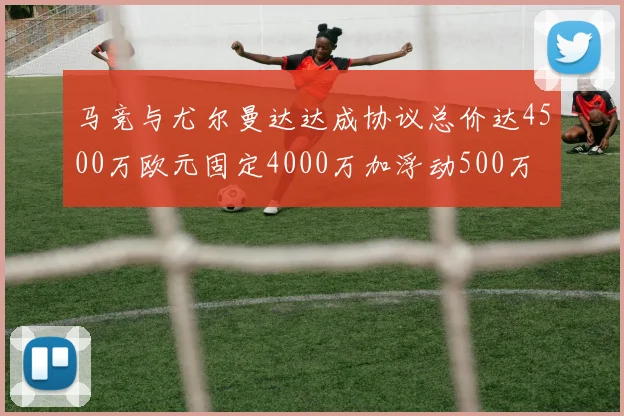 马竞与尤尔曼达达成协议总价达4500万欧元固定4000万加浮动500万
