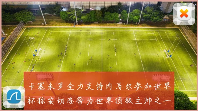 卡塞米罗全力支持内马尔参加世界杯称安切洛蒂为世界顶级主帅之一