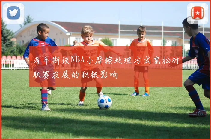 考辛斯谈NBA小摩擦处理方式宽松对联赛发展的积极影响
