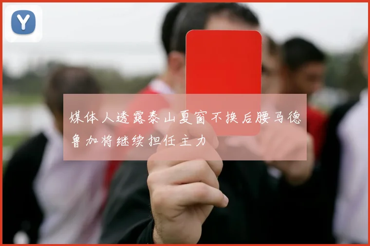 媒体人透露泰山夏窗不换后腰马德鲁加将继续担任主力