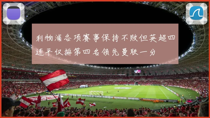 利物浦各项赛事保持不败但英超四连平仅排第四名领先曼联一分
