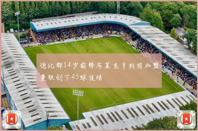德比郡14岁前锋布莱克亨利将加盟曼联创下45球佳绩