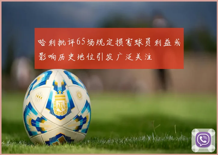 哈利批评65场规定损害球员利益或影响历史地位引发广泛关注