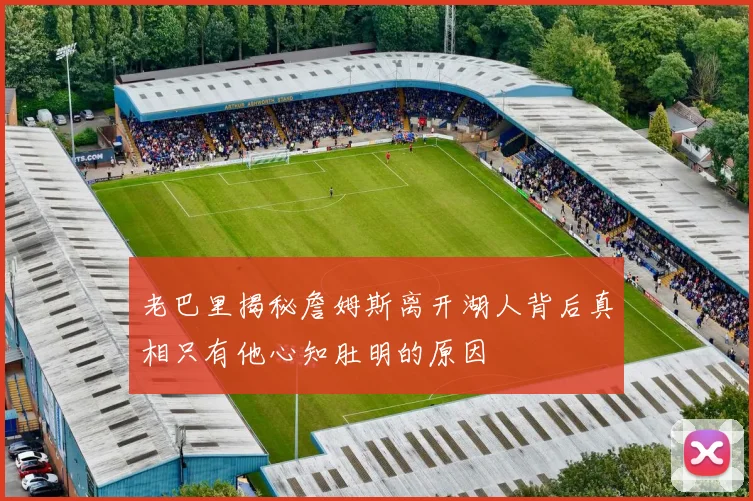 老巴里揭秘詹姆斯离开湖人背后真相只有他心知肚明的原因
