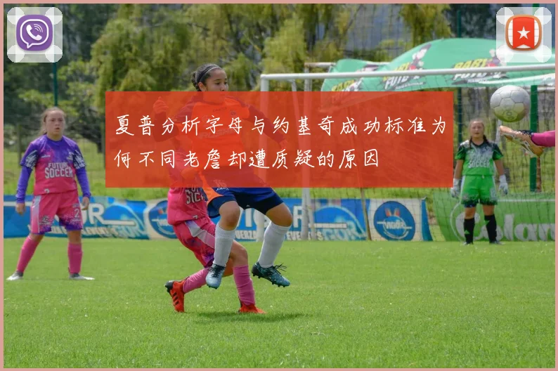 夏普分析字母与约基奇成功标准为何不同老詹却遭质疑的原因