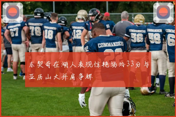 东契奇在湖人表现惊艳场均33分与亚历山大并肩争辉
