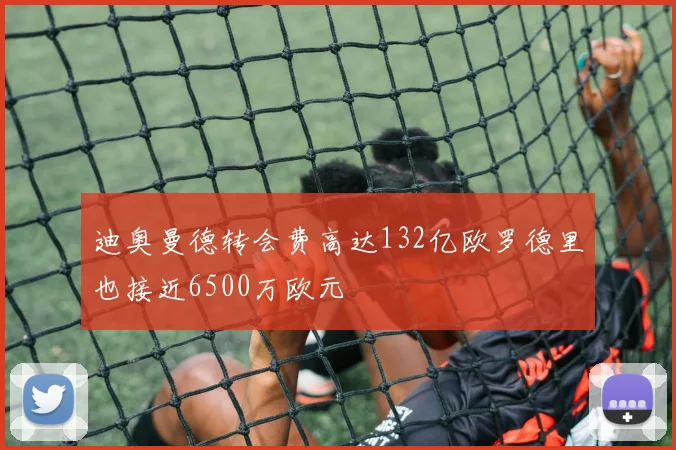 迪奥曼德转会费高达132亿欧罗德里也接近6500万欧元