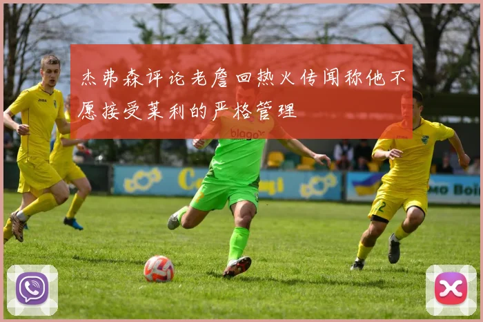 杰弗森评论老詹回热火传闻称他不愿接受莱利的严格管理